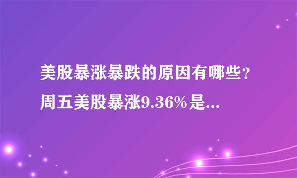 美股暴涨暴跌的原因有哪些？周五美股暴涨9.36%是套路还是复活？