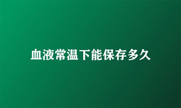 血液常温下能保存多久