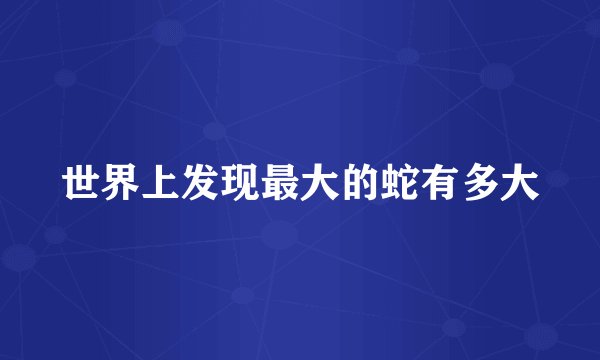 世界上发现最大的蛇有多大