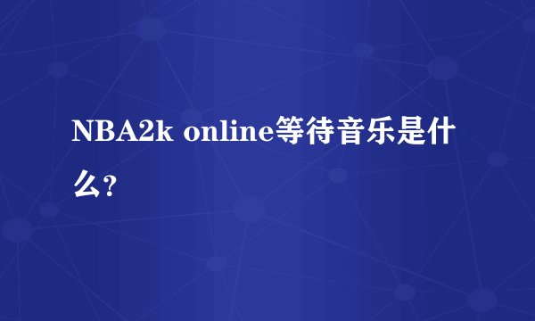 NBA2k online等待音乐是什么?