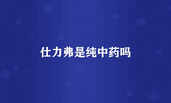 仕力弗是纯中药吗