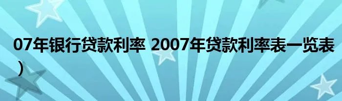 07年银行贷款利率 2007年贷款利率表一览表）