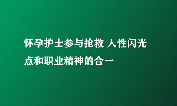 怀孕护士参与抢救 人性闪光点和职业精神的合一
