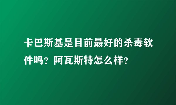 卡巴斯基是目前最好的杀毒软件吗？阿瓦斯特怎么样？