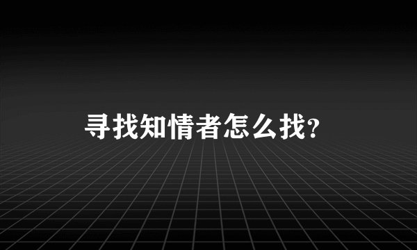 寻找知情者怎么找?