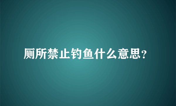 厕所禁止钓鱼什么意思？