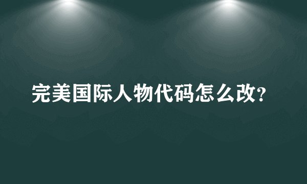 完美国际人物代码怎么改?