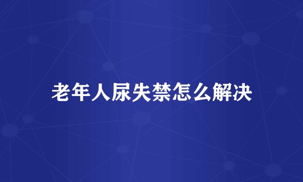 老年人尿失禁怎么解决