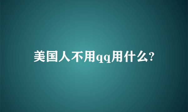 美国人不用qq用什么?