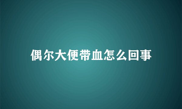 偶尔大便带血怎么回事