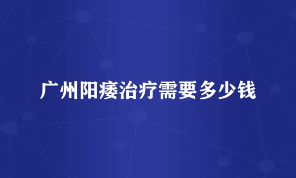 广州阳痿治疗需要多少钱