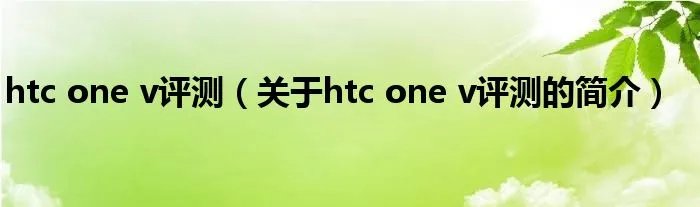 htc one v评测（关于htc one v评测的简介）