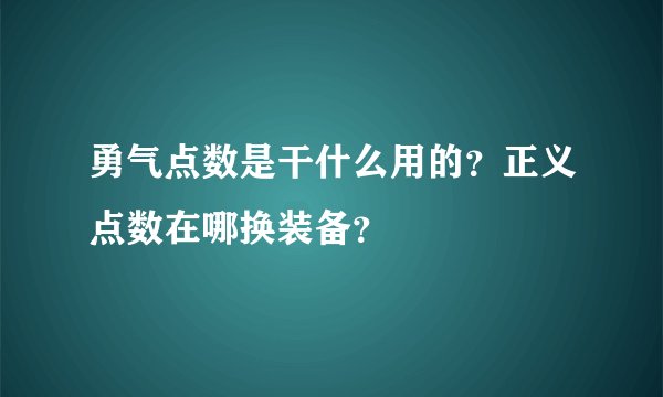 勇气点数是干什么用的？正义点数在哪换装备？