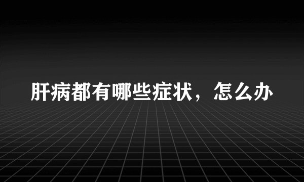 肝病都有哪些症状，怎么办