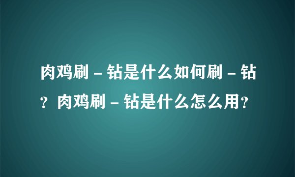 肉鸡刷－钻是什么如何刷－钻？肉鸡刷－钻是什么怎么用？
