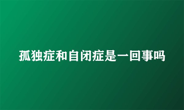 孤独症和自闭症是一回事吗