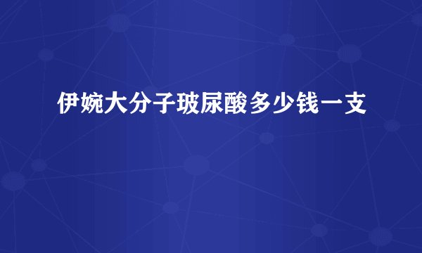 伊婉大分子玻尿酸多少钱一支