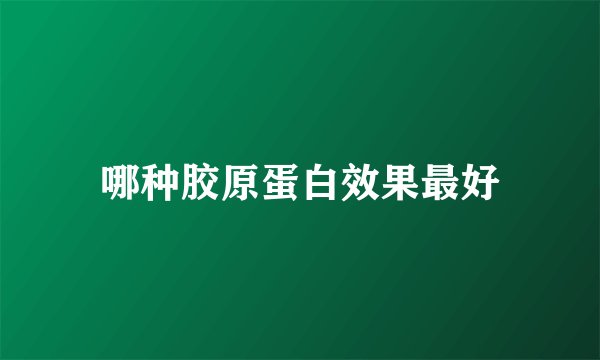 哪种胶原蛋白效果最好