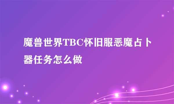 魔兽世界TBC怀旧服恶魔占卜器任务怎么做