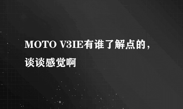 MOTO V3IE有谁了解点的,谈谈感觉啊