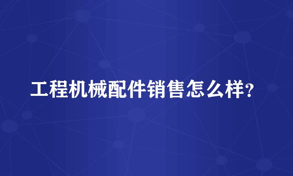 工程机械配件销售怎么样？