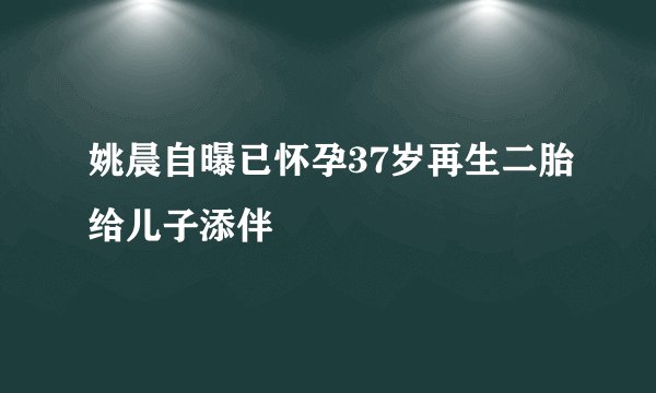 姚晨自曝已怀孕37岁再生二胎给儿子添伴