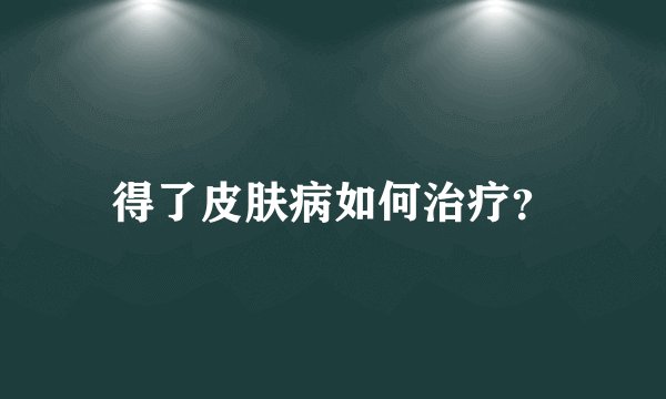得了皮肤病如何治疗？