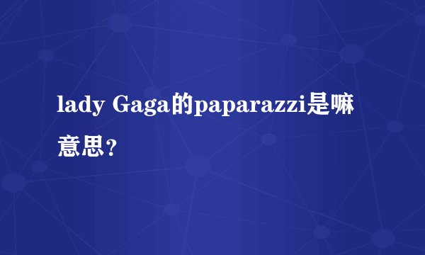 lady Gaga的paparazzi是嘛意思?