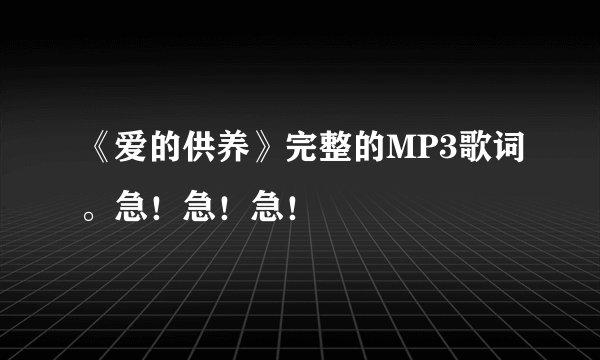 《爱的供养》完整的MP3歌词。急!急!急!