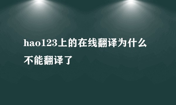 hao123上的在线翻译为什么不能翻译了