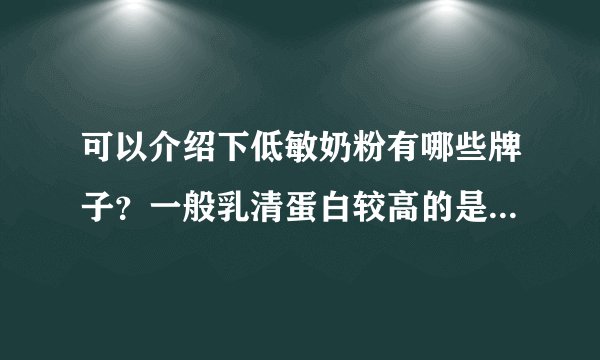 可以介绍下低敏奶粉有哪些牌子？一般乳清蛋白较高的是...