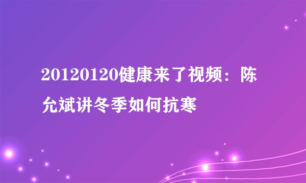 20120120健康来了视频:陈允斌讲冬季如何抗寒