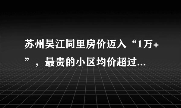 苏州吴江同里房价迈入“1万+”，最贵的小区均价超过2万/平