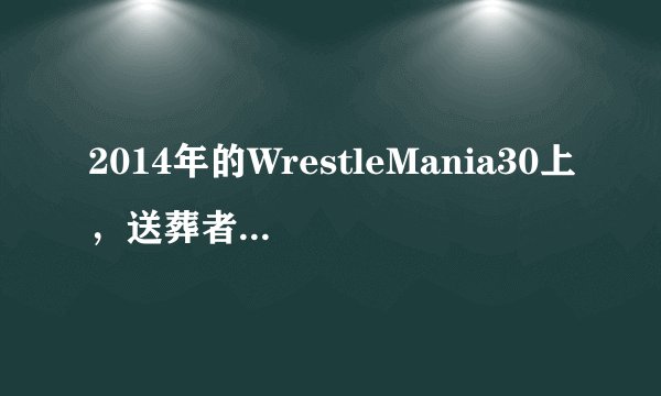 2014年的WrestleMania30上，送葬者真的要与布洛克 莱斯纳对战么