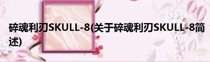 碎魂利刃SKULL-8(关于碎魂利刃SKULL-8简述)