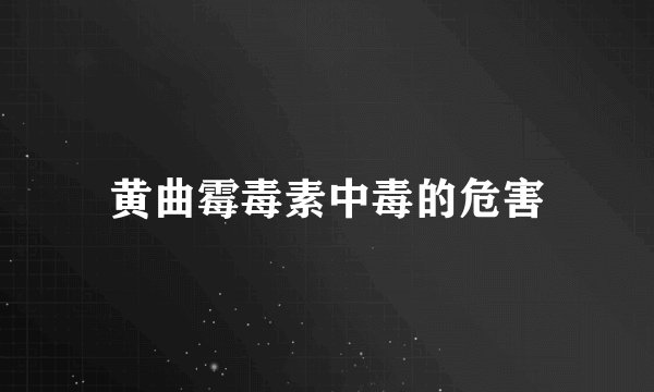 黄曲霉毒素中毒的危害