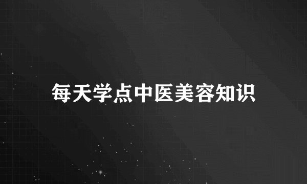 每天学点中医美容知识
