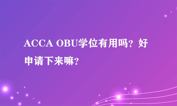 ACCA OBU学位有用吗？好申请下来嘛？