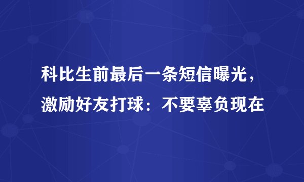 科比生前最后一条短信曝光，激励好友打球：不要辜负现在