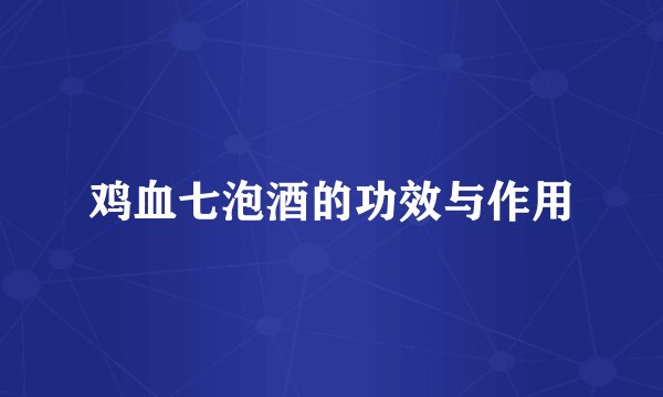 鸡血七泡酒的功效与作用