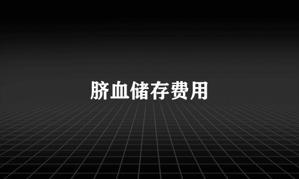 脐血储存费用