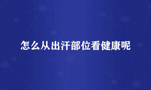 怎么从出汗部位看健康呢