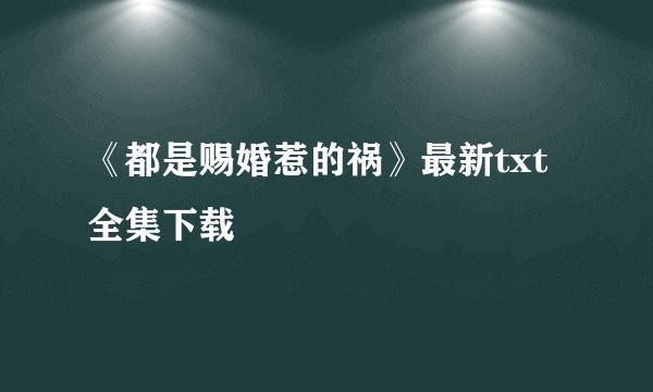 《都是赐婚惹的祸》最新txt全集下载