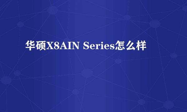 华硕X8AIN Series怎么样