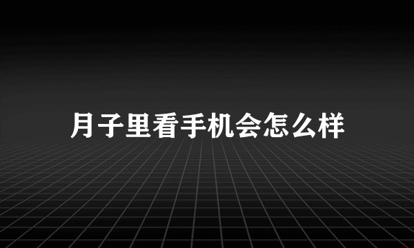 月子里看手机会怎么样