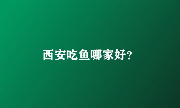 西安吃鱼哪家好？