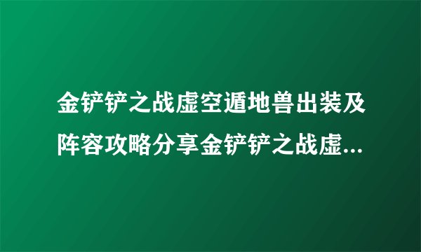 金铲铲之战虚空遁地兽出装及阵容攻略分享金铲铲之战虚空遁地兽出装