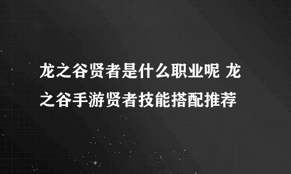 龙之谷贤者是什么职业呢 龙之谷手游贤者技能搭配推荐