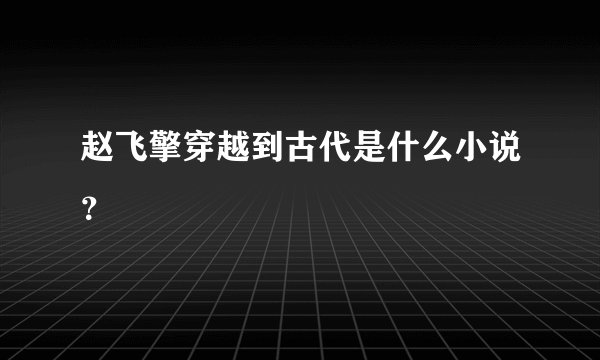 赵飞擎穿越到古代是什么小说？