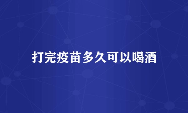 打完疫苗多久可以喝酒